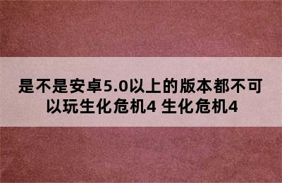 是不是安卓5.0以上的版本都不可以玩生化危机4 生化危机4